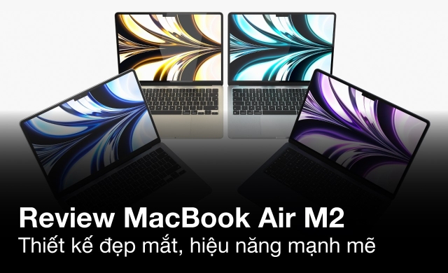 MacBook Air M2 Review – Thiết kế đẹp mắt, hiệu năng mạnh mẽ