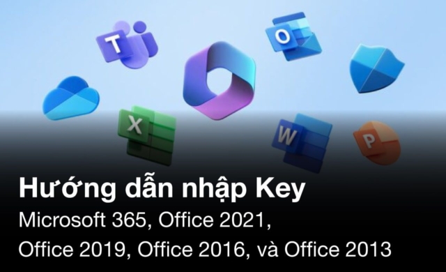 Hướng dẫn nhập Key Microsoft 365, Office 2021, Office 2019, Office 2016 và Office 2013